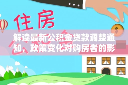 鄯善解读最新公积金贷款调整通知，政策变化对购房者的影响