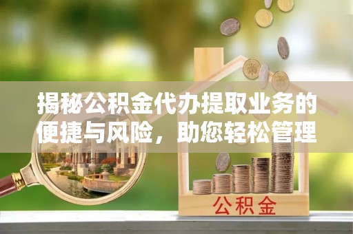 鄯善揭秘公积金代办提取业务的便捷与风险，助您轻松管理财务
