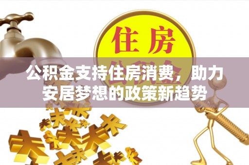 鄯善公积金支持住房消费，助力安居梦想的政策新趋势