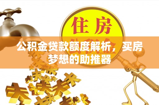 鄯善公积金贷款额度解析，买房梦想的助推器