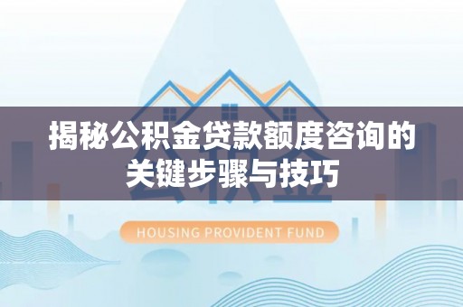 鄯善揭秘公积金贷款额度咨询的关键步骤与技巧