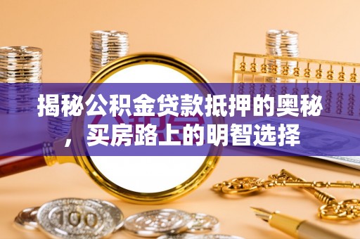 鄯善揭秘公积金贷款抵押的奥秘，买房路上的明智选择