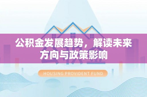 鄯善公积金发展趋势，解读未来方向与政策影响