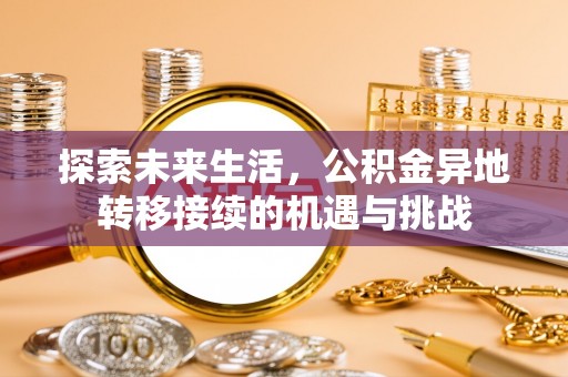 鄯善探索未来生活，公积金异地转移接续的机遇与挑战