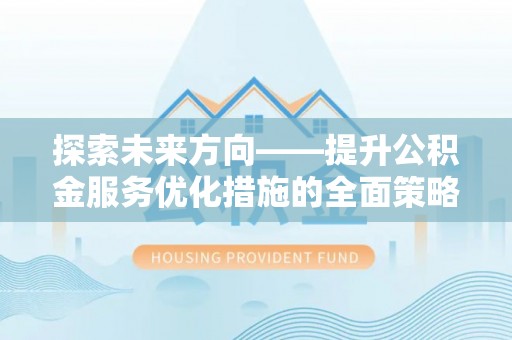 鄯善探索未来方向——提升公积金服务优化措施的全面策略