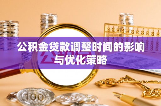 鄯善公积金贷款调整时间的影响与优化策略