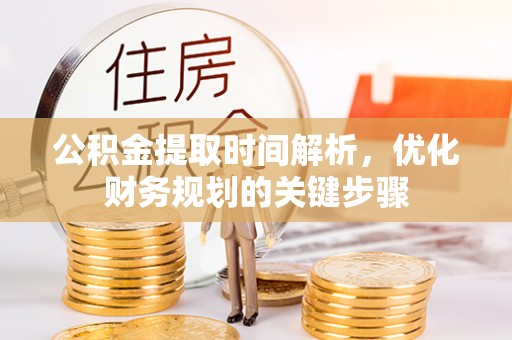 鄯善公积金提取时间解析，优化财务规划的关键步骤