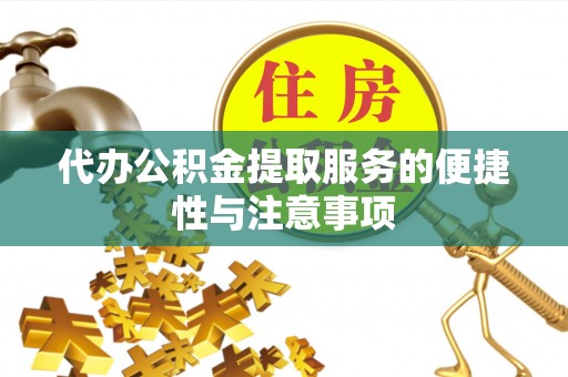 鄯善代办公积金提取服务的便捷性与注意事项