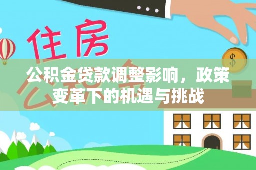 鄯善公积金贷款调整影响，政策变革下的机遇与挑战