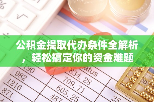 鄯善公积金提取代办条件全解析，轻松搞定你的资金难题