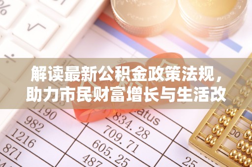 鄯善解读最新公积金政策法规，助力市民财富增长与生活改善
