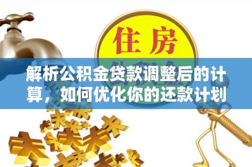鄯善解析公积金贷款调整后的计算，如何优化你的还款计划