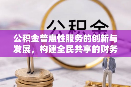 鄯善公积金普惠性服务的创新与发展，构建全民共享的财务未来