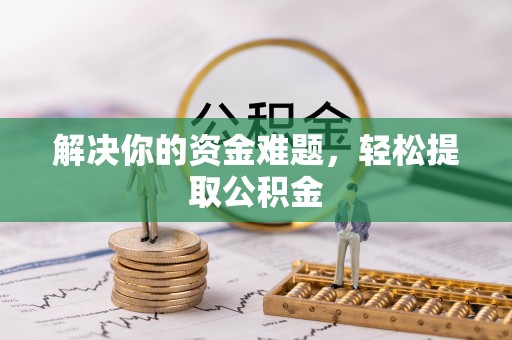 鄯善解决你的资金难题，轻松提取公积金
