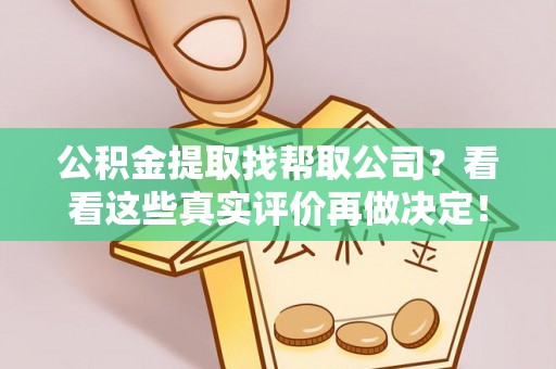 鄯善公积金提取找帮取公司？看看这些真实评价再做决定！