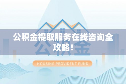 鄯善公积金提取服务在线咨询全攻略！