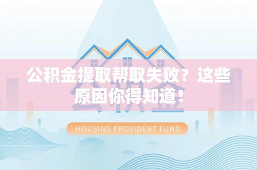 鄯善公积金提取帮取失败？这些原因你得知道！