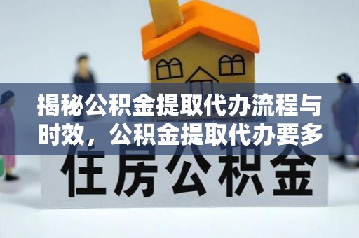 鄯善揭秘公积金提取代办流程与时效，公积金提取代办要多久不再神秘