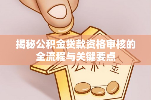 鄯善揭秘公积金贷款资格审核的全流程与关键要点