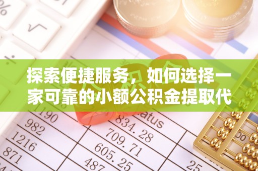 鄯善探索便捷服务，如何选择一家可靠的小额公积金提取代办公司