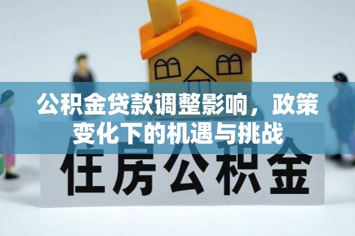 鄯善公积金贷款调整影响，政策变化下的机遇与挑战