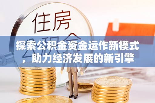 鄯善探索公积金资金运作新模式，助力经济发展的新引擎