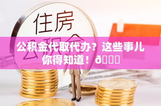 鄯善公积金代取代办？这些事儿你得知道！😎