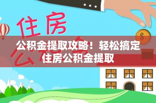 鄯善公积金提取攻略！轻松搞定住房公积金提取