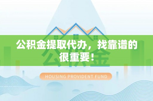 鄯善公积金提取代办，找靠谱的很重要！