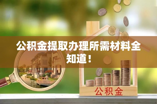 鄯善公积金提取办理所需材料全知道！