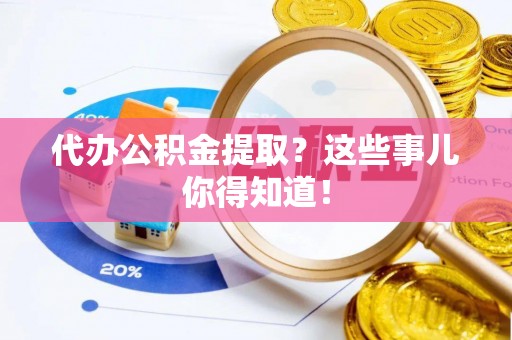 鄯善代办公积金提取？这些事儿你得知道！