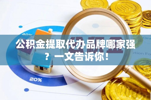 鄯善公积金提取代办品牌哪家强？一文告诉你！