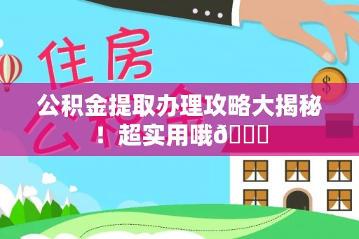 鄯善公积金提取办理攻略大揭秘！超实用哦😉