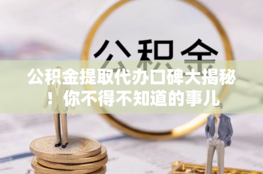 鄯善公积金提取代办口碑大揭秘！你不得不知道的事儿