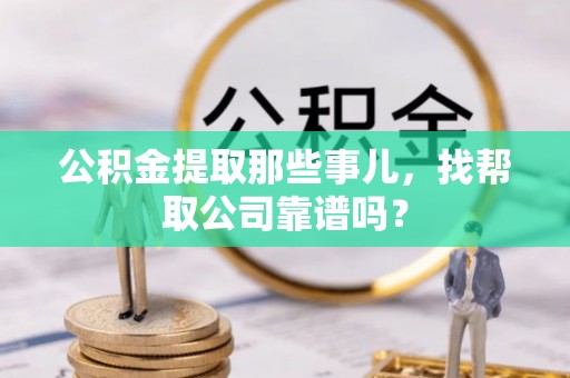 鄯善公积金提取那些事儿，找帮取公司靠谱吗？