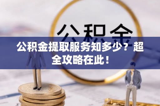 鄯善公积金提取服务知多少？超全攻略在此！