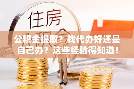 鄯善公积金提取？找代办好还是自己办？这些经验得知道！