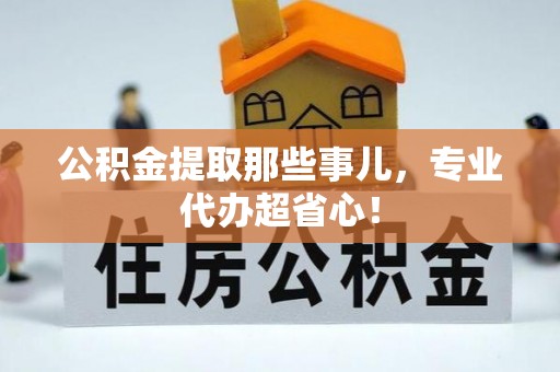 鄯善公积金提取那些事儿，专业代办超省心！