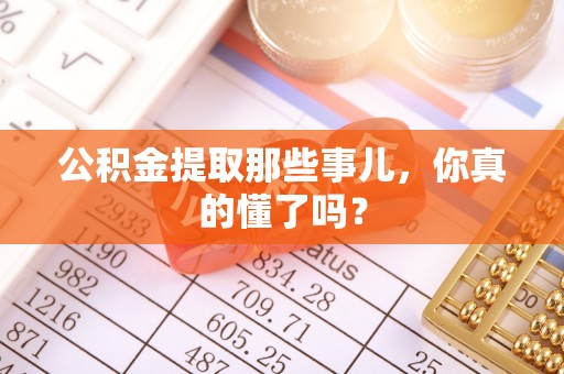 鄯善公积金提取那些事儿，你真的懂了吗？