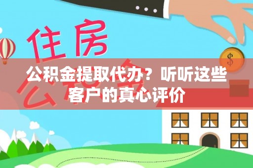 鄯善公积金提取代办？听听这些客户的真心评价