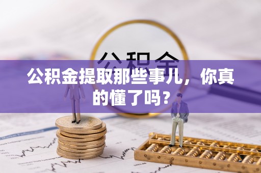鄯善公积金提取那些事儿，你真的懂了吗？