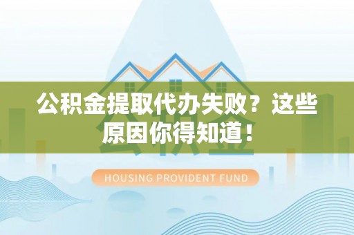 鄯善公积金提取代办失败？这些原因你得知道！