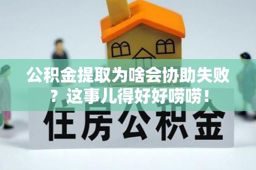 鄯善公积金提取为啥会协助失败？这事儿得好好唠唠！