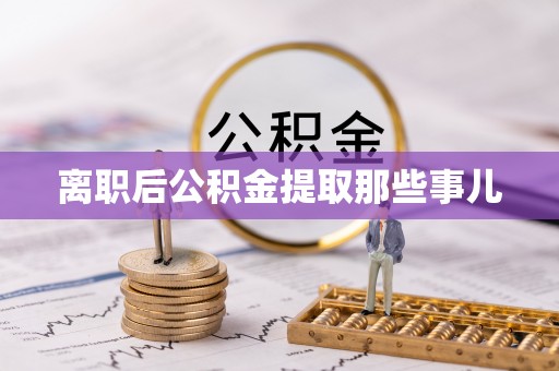 鄯善离职后公积金提取那些事儿