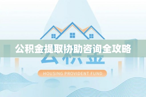 鄯善公积金提取协助咨询全攻略