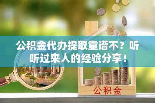 鄯善公积金代办提取靠谱不？听听过来人的经验分享！