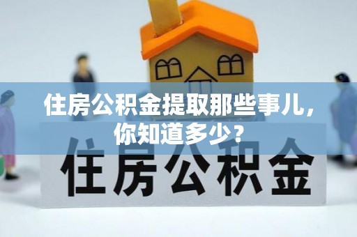 鄯善住房公积金提取那些事儿，你知道多少？