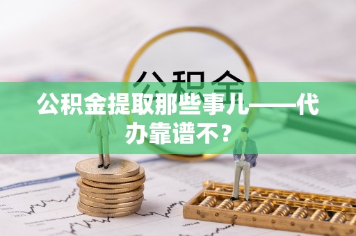 鄯善公积金提取那些事儿——代办靠谱不？