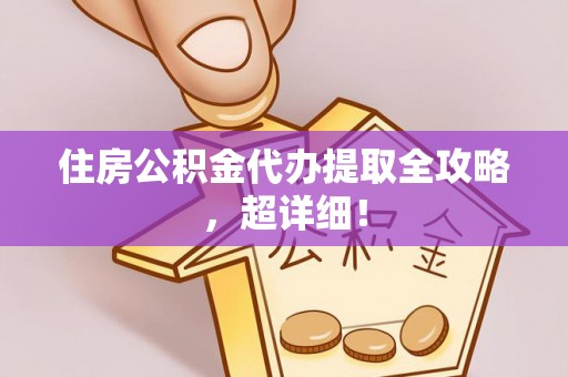 鄯善住房公积金代办提取全攻略，超详细！