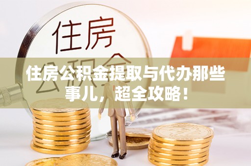 鄯善住房公积金提取与代办那些事儿，超全攻略！